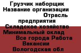 Грузчик-наборщик › Название организации ­ Fusion Service › Отрасль предприятия ­ Складское хозяйство › Минимальный оклад ­ 11 500 - Все города Работа » Вакансии   . Вологодская обл.,Череповец г.